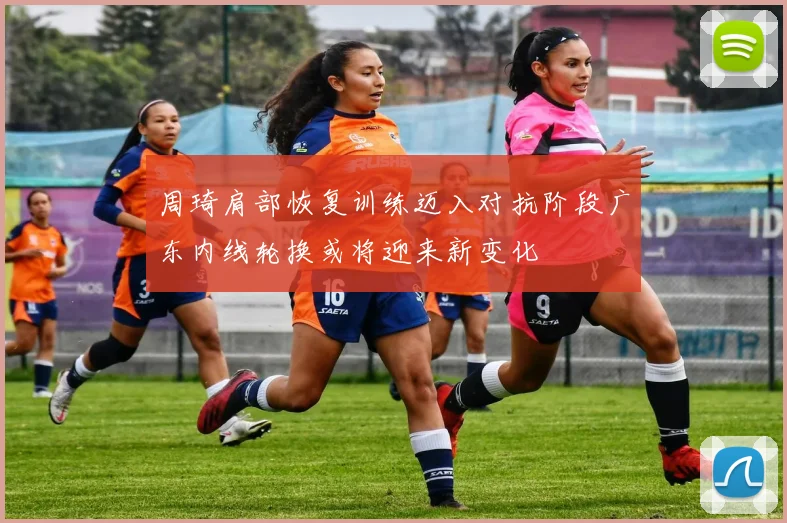 周琦肩部恢复训练迈入对抗阶段广东内线轮换或将迎来新变化