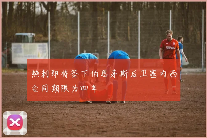 热刺即将签下伯恩茅斯后卫塞内西合同期限为四年
