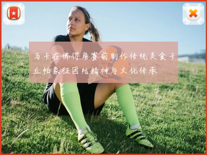 马卡在佛得角赛前制作传统美食卡丘帕象征团结精神与文化传承