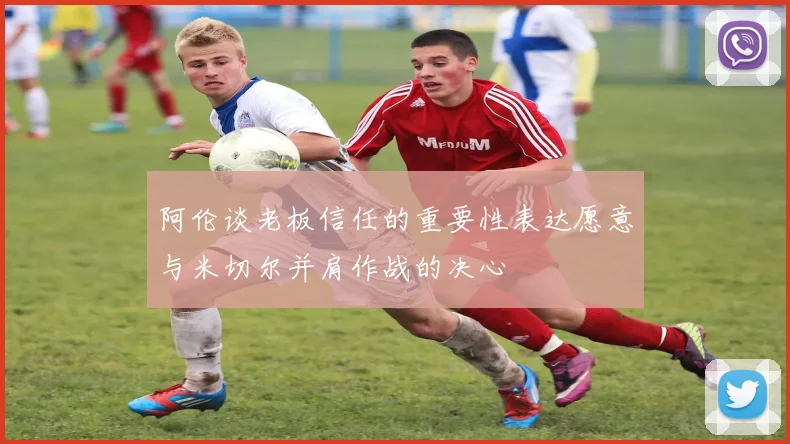 阿伦谈老板信任的重要性表达愿意与米切尔并肩作战的决心