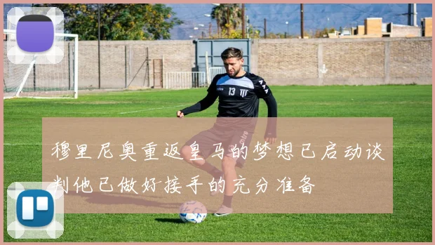 穆里尼奥重返皇马的梦想已启动谈判他已做好接手的充分准备
