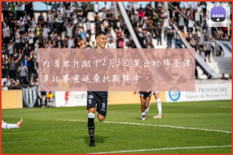 内马尔计划于2月5日复出对阵圣保罗比赛重返桑托斯阵中
