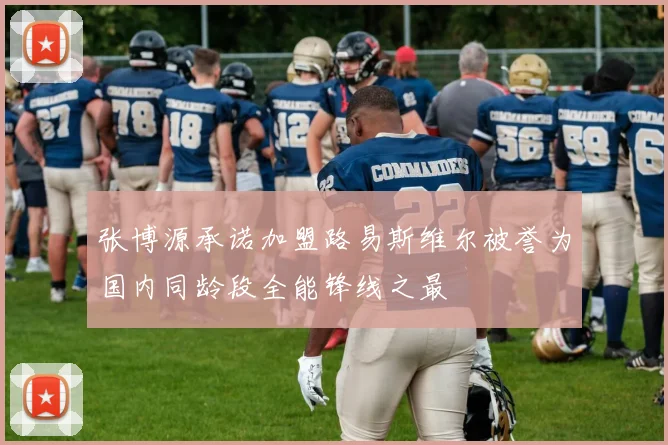 张博源承诺加盟路易斯维尔被誉为国内同龄段全能锋线之最