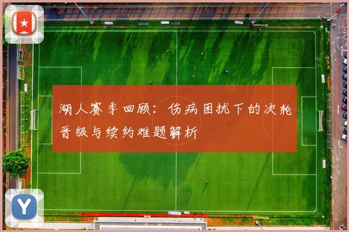 湖人赛季回顾：伤病困扰下的次轮晋级与续约难题解析