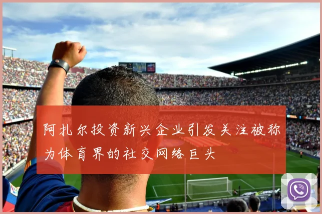 阿扎尔投资新兴企业引发关注被称为体育界的社交网络巨头
