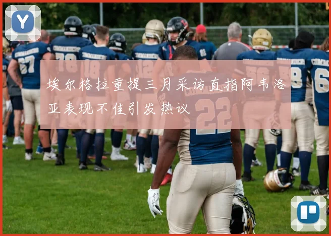 埃尔格拉重提三月采访直指阿韦洛亚表现不佳引发热议