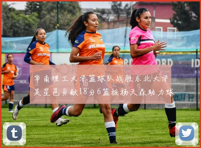华南理工大学篮球队战胜东北大学吴星邑贡献18分6篮板杨天森助力球队获胜