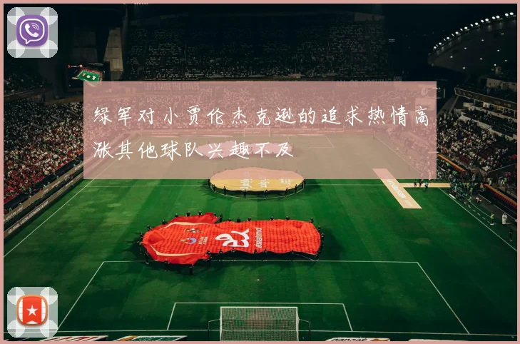 绿军对小贾伦杰克逊的追求热情高涨其他球队兴趣不及