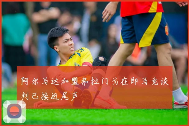 阿尔马达加盟弗拉门戈在即马竞谈判已接近尾声