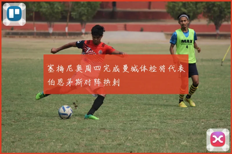 塞梅尼奥周四完成曼城体检将代表伯恩茅斯对阵热刺